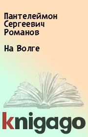 Книга - На Волге.  Пантелеймон Сергеевич Романов  - прочитать полностью в библиотеке КнигаГо