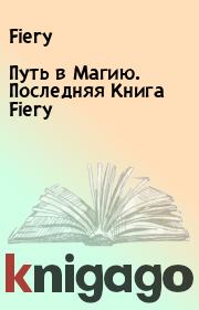 Книга - Путь в Магию. Последняя Книга Fiery.   Fiery  - прочитать полностью в библиотеке КнигаГо