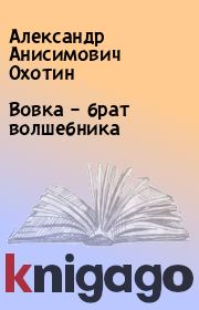 Книга - Вовка – брат волшебника.  Александр Анисимович Охотин  - прочитать полностью в библиотеке КнигаГо