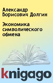 Книга - Экономика символического обмена.  Александр Борисович Долгин  - прочитать полностью в библиотеке КнигаГо
