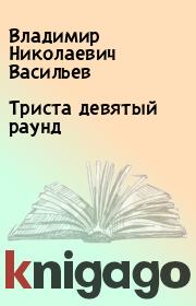 Книга - Триста девятый раунд.  Владимир Николаевич Васильев  - прочитать полностью в библиотеке КнигаГо