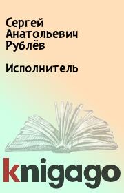 Исполнитель. Сергей Анатольевич Рублёв