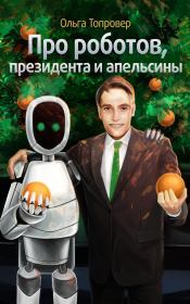 Книга - Про роботов, президента и апельсины.  Ольга Топровер  - прочитать полностью в библиотеке КнигаГо
