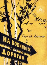 Книга - На военных дорогах.  Сергей Петрович Антонов  - прочитать полностью в библиотеке КнигаГо