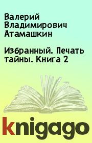 Избранный. Печать тайны. Книга 2. Валерий Владимирович Атамашкин