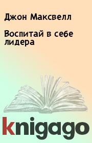 Воспитай в себе лидера. Джон Максвелл
