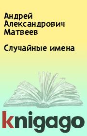 Книга - Случайные имена.  Андрей Александрович Матвеев  - прочитать полностью в библиотеке КнигаГо