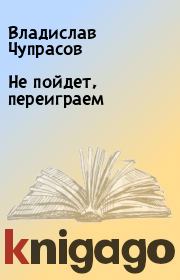 Книга - Не пойдет, переиграем.  Владислав Чупрасов  - прочитать полностью в библиотеке КнигаГо