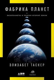 Фабрика планет. Экзопланеты и поиски второй Земли. Элизабет Таскер