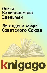 Книга - Легенды и мифы Советского Союза.  Ольга Валериановна Эдельман  - прочитать полностью в библиотеке КнигаГо