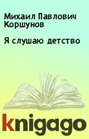 Книга - Я слушаю детство.  Михаил Павлович Коршунов  - прочитать полностью в библиотеке КнигаГо