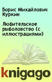 Любительское рыболовство (с иллюстрациями). Борис Михайлович Куркин