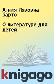 Книга - О литературе для детей.  Агния Львовна Барто  - прочитать полностью в библиотеке КнигаГо