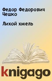 Книга - Лихой хмель.  Федор Федорович Чешко  - прочитать полностью в библиотеке КнигаГо
