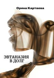 Книга - Эвтаназия в долг.  Орина Ивановна Картаева  - прочитать полностью в библиотеке КнигаГо