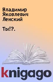 Книга - Ты!?..  Владимир Яковлевич Ленский  - прочитать полностью в библиотеке КнигаГо