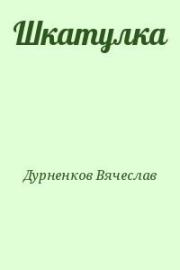 Книга - Шкатулка.  Вячеслав Евгеньевич Дурненков  - прочитать полностью в библиотеке КнигаГо