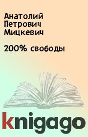 Книга - 200% свободы.  Анатолий Петрович Мицкевич  - прочитать полностью в библиотеке КнигаГо