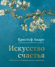 Искусство счастья. Тайна счастья в шедеврах великих художников. Кристоф Андре