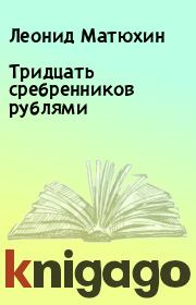 Тридцать сребренников рублями. Леонид Матюхин