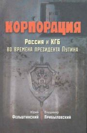 Корпорация. Россия и КГБ во времена президента Путина. Юрий Георгиевич Фельштинский