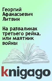 Книга - На развалинах третьего рейха, или маятник войны.  Георгий Афанасьевич Литвин  - прочитать полностью в библиотеке КнигаГо