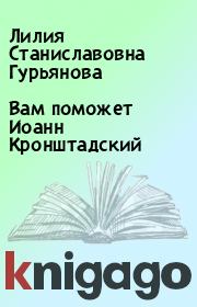 Книга - Вам поможет Иоанн Кронштадский.  Лилия Станиславовна Гурьянова  - прочитать полностью в библиотеке КнигаГо