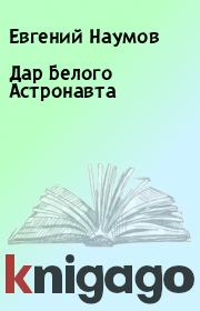 Книга - Дар Белого Астронавта.  Евгений Наумов  - прочитать полностью в библиотеке КнигаГо
