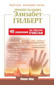 Тренинг по книге Элизабет Гилберт. 40 упражнений для обретения счастья. Мария Абер
