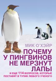 Почему у пингвинов не мерзнут лапы? И еще 114 вопросов, которые поставят в тупик любого ученого. Мик О`Хэйр