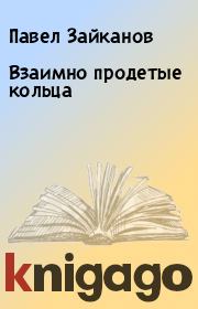 Книга - Взаимно продетые кольца.  Павел Зайканов  - прочитать полностью в библиотеке КнигаГо