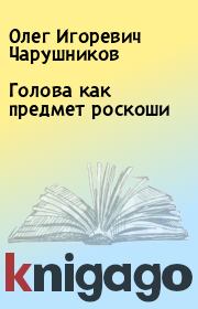 Книга - Голова как предмет роскоши.  Олег Игоревич Чарушников  - прочитать полностью в библиотеке КнигаГо