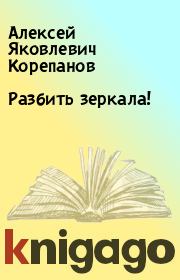 Книга - Разбить зеркала!.  Алексей Яковлевич Корепанов  - прочитать полностью в библиотеке КнигаГо