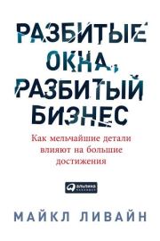 Разбитые окна, разбитый бизнес. Как мельчайшие детали влияют на большие достижения. Майкл Ливайн