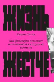 Жизнь жестче. Как философия помогает не отчаиваться в трудные времена. Киран Сетия