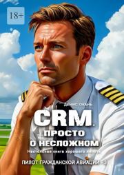 CRM. Просто о несложном. Настольная книга хорошего пилота. Денис Сергеевич Окань