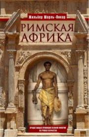 Римская Африка. Процветающая провинция великой империи на руинах Карфагена. Жильбер Шарль-Пикар