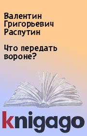 Книга - Что передать вороне?.  Валентин Григорьевич Распутин  - прочитать полностью в библиотеке КнигаГо