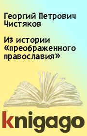 Книга - Из истории «преображенного православия».  Георгий Петрович Чистяков  - прочитать полностью в библиотеке КнигаГо