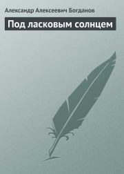Книга - Под ласковым солнцем.  Александр Алексеевич Богданов  - прочитать полностью в библиотеке КнигаГо