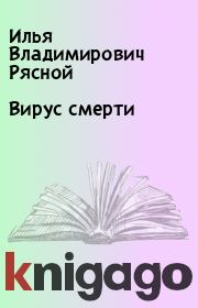 Книга - Вирус смерти.  Илья Владимирович Рясной  - прочитать полностью в библиотеке КнигаГо