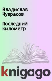 Книга - Последний километр.  Владислав Чупрасов  - прочитать полностью в библиотеке КнигаГо