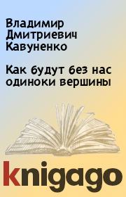 Книга - Как будут без нас одиноки вершины.  Владимир Дмитриевич Кавуненко  - прочитать полностью в библиотеке КнигаГо