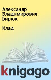 Книга - Клад.  Александр Владимирович Бирюк  - прочитать полностью в библиотеке КнигаГо