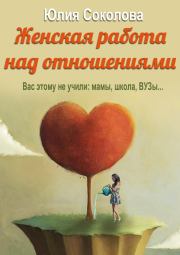 Книга - Женская работа над отношениями.  Юлия Соколова  - прочитать полностью в библиотеке КнигаГо