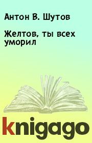 Книга - Желтов, ты всех уморил.  Антон В. Шутов  - прочитать полностью в библиотеке КнигаГо