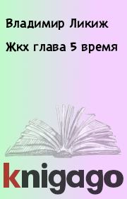 Книга - Жкх глава 5 время.  Владимир Ликиж  - прочитать полностью в библиотеке КнигаГо