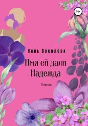 Книга - Имя ей дали Надежда.  Нина Викторовна Соколова  - прочитать полностью в библиотеке КнигаГо