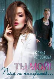 Ты мой! Пока не наиграюсь.... Галина Колоскова