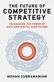 The Future of Competitive Strategy: Unleashing the Power of Data and Digital Ecosystems. Mohan Subramaniam;